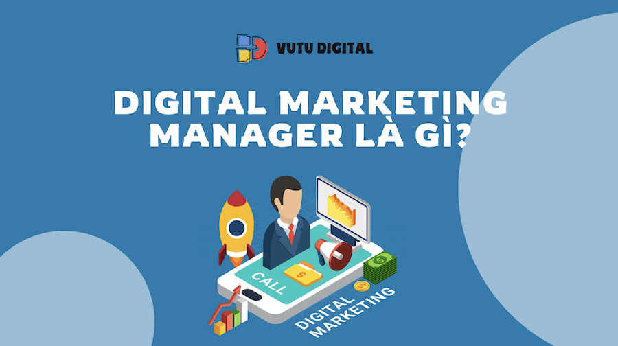 Digital Marketing Manager là gì? Nắm rõ những điều cần biết trong công việc 6 Digital Marketing Manager là gì? Nắm rõ những điều cần biết trong công việc