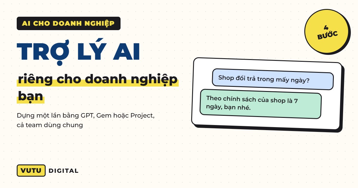 Tạo trợ lý AI riêng cho doanh nghiệp: 4 bước dựng GPT, Gem, Project biết rõ shop của bạn (kèm khung tài liệu)